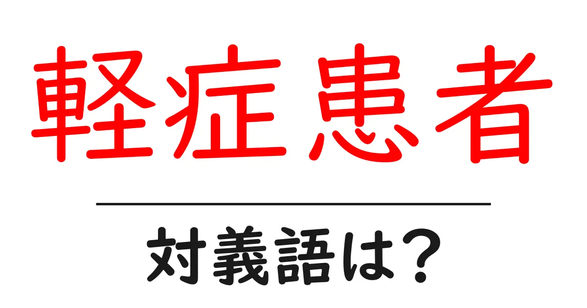 軽症患者の対義語・反対語を使用例を交えて分かりやすく解説！
