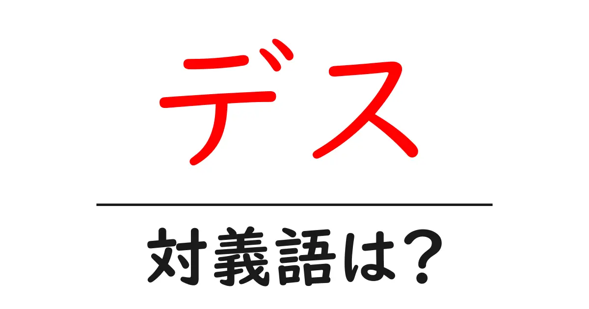 デスの対義語・反対語を使用例を交えて分かりやすく解説!
