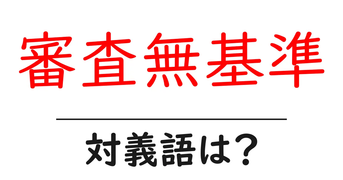 審査無基準の対義語・反対語を使用例を交えて分かりやすく解説!