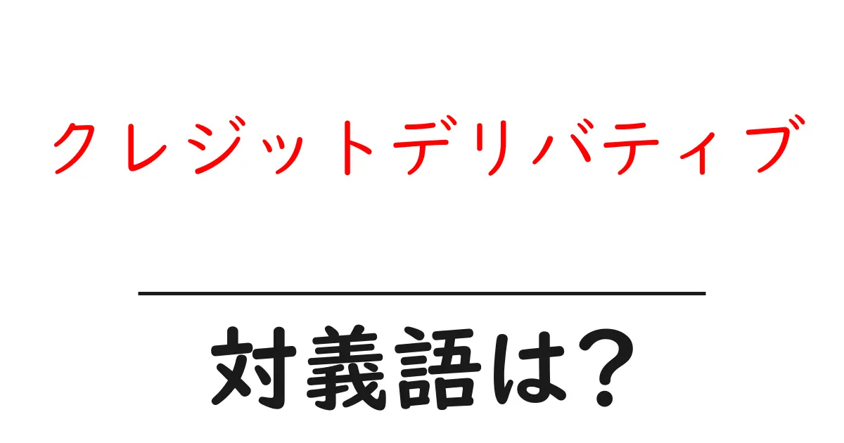 クレジットデリバティブの対義語・反対語を使用例を交えて分かりやすく解説!