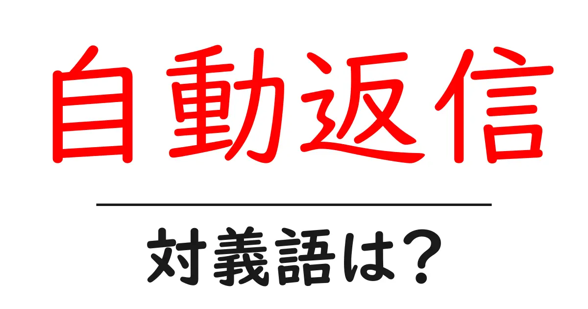 自動返信の対義語・反対語を使用例を交えて分かりやすく解説!