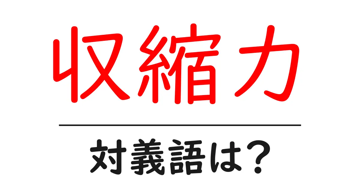 収縮力の対義語・反対語を使用例を交えて分かりやすく解説！