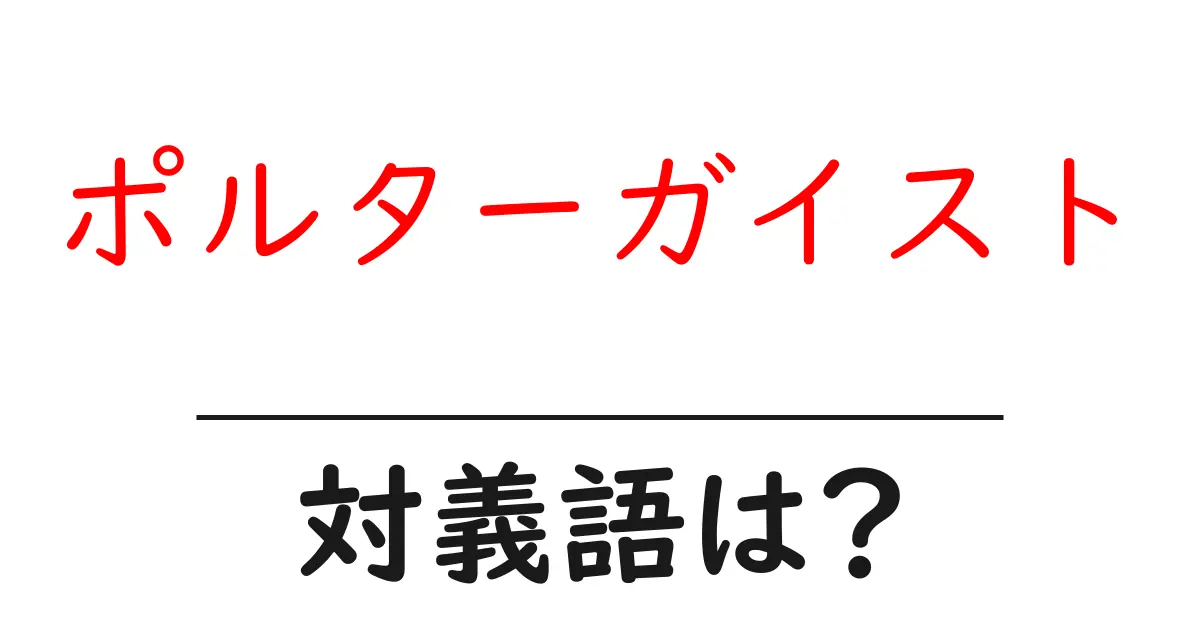 ポルターガイストの対義語・反対語を使用例を交えて分かりやすく解説!