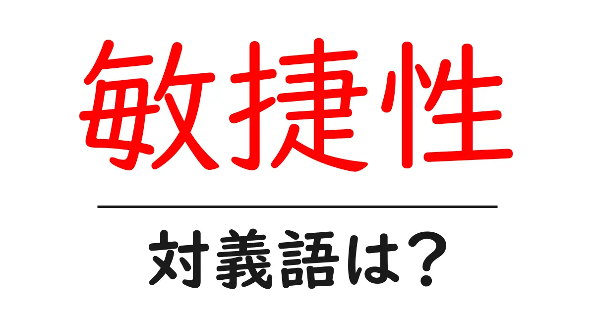敏捷性の対義語・反対語を使用例を交えて分かりやすく解説!