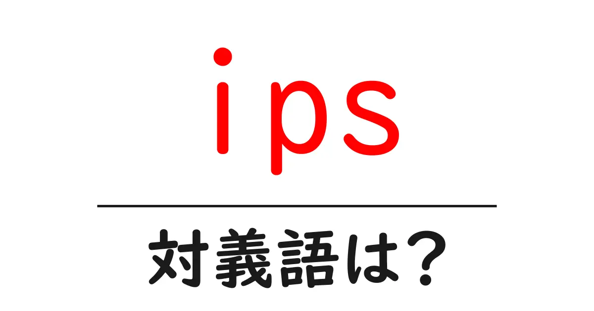 ipsの対義語・反対語を使用例を交えて分かりやすく解説!