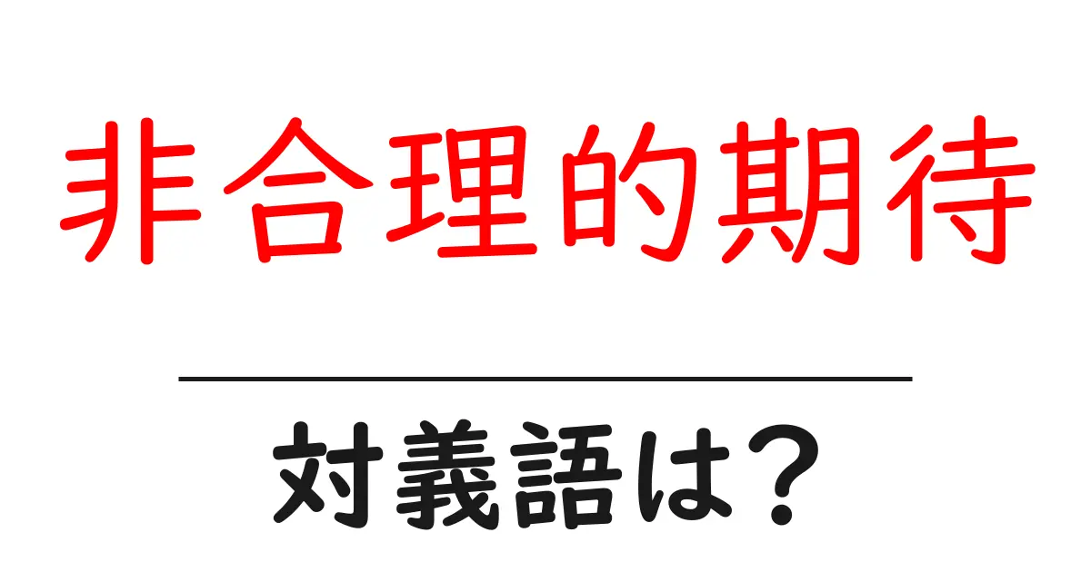 非合理的期待の対義語・反対語を使用例を交えて分かりやすく解説!