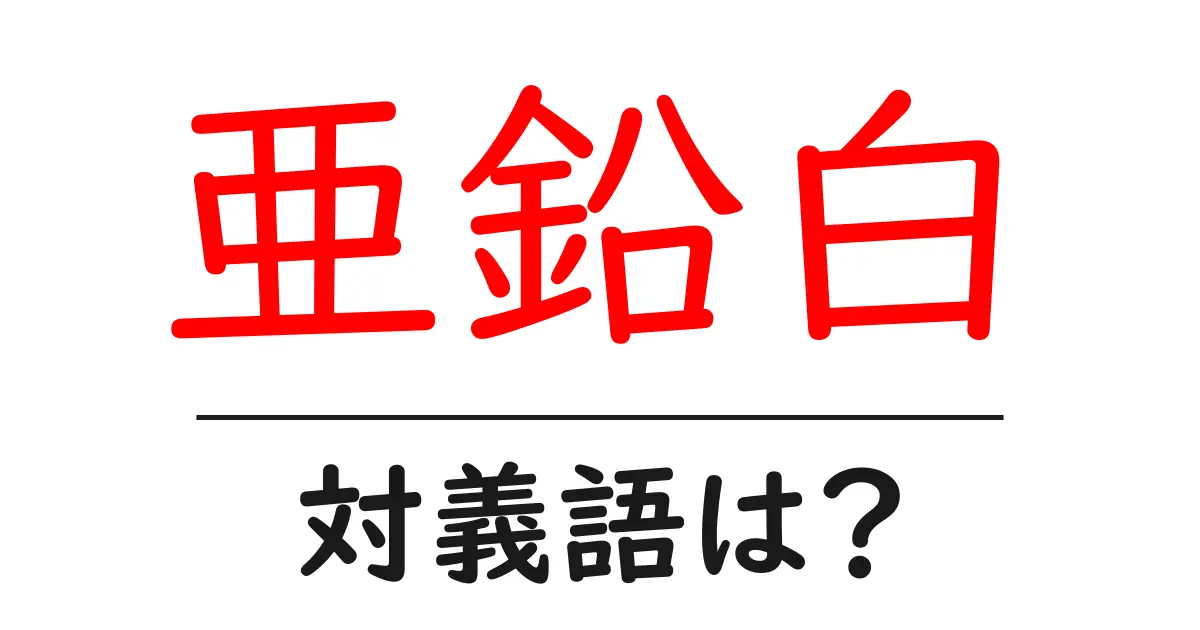 亜鉛白の対義語・反対語を使用例を交えて分かりやすく解説！