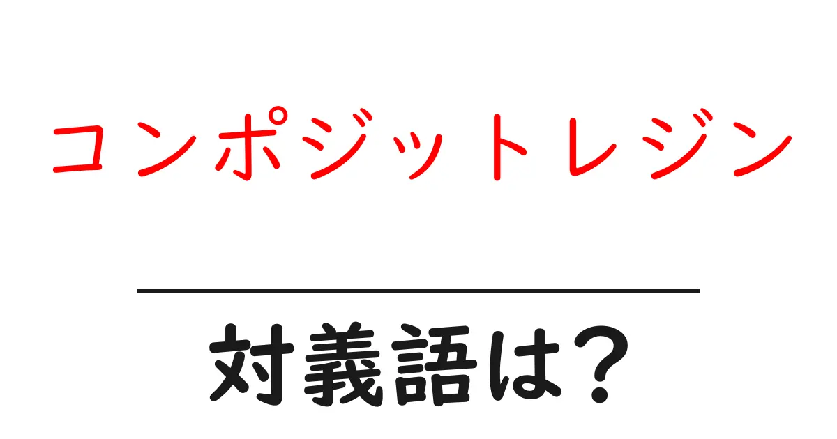 コンポジットレジンの対義語・反対語を使用例を交えて分かりやすく解説!