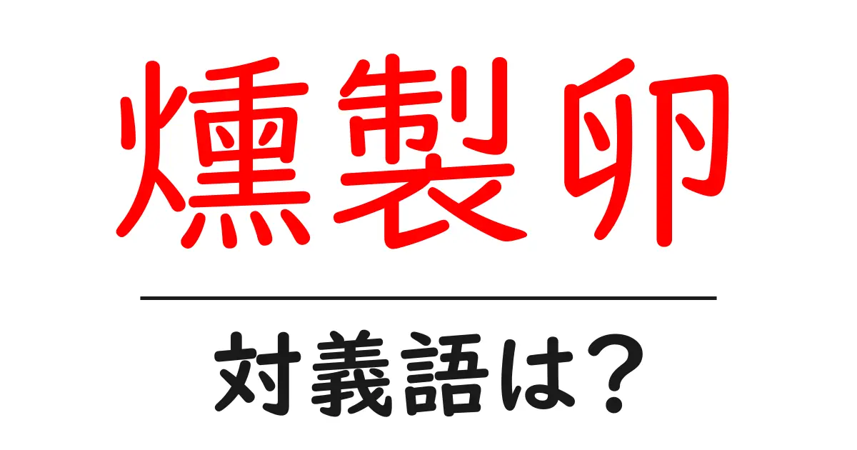 燻製卵の対義語・反対語を使用例を交えて分かりやすく解説!