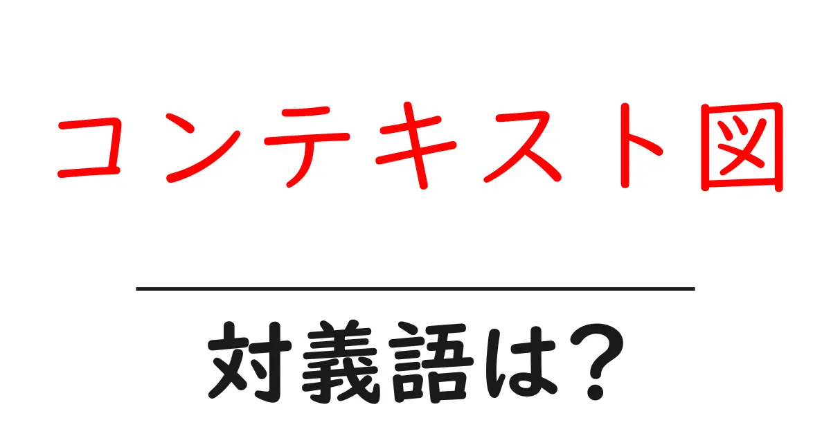 コンテキスト図の対義語・反対語を使用例を交えて分かりやすく解説!