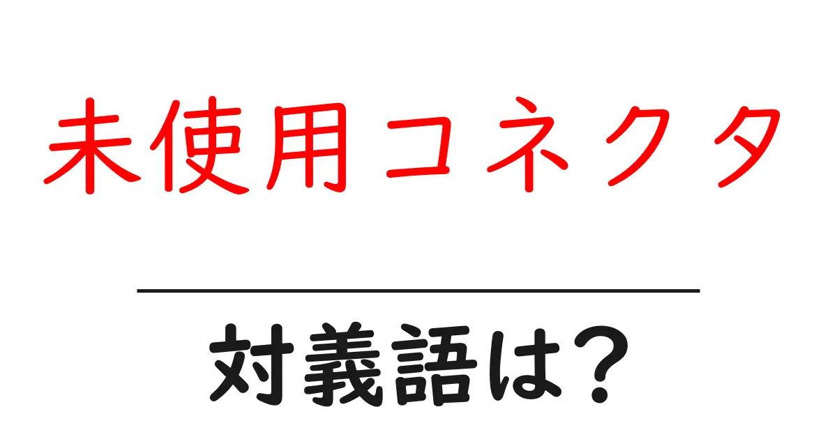 未使用コネクタの対義語・反対語を使用例を交えて分かりやすく解説!