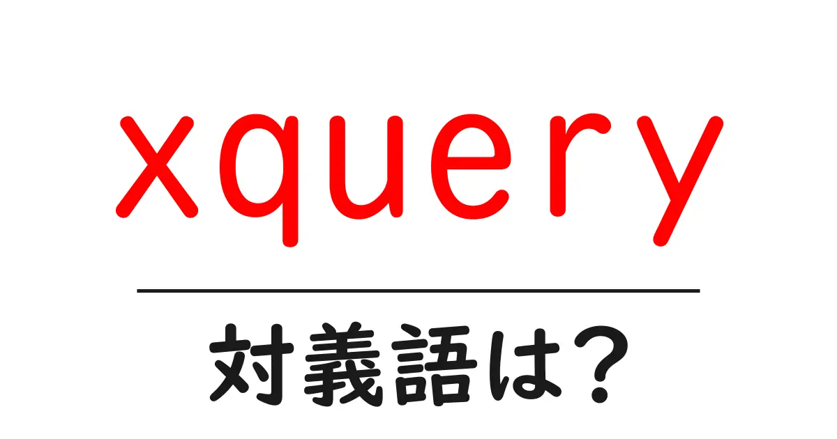 xqueryの対義語・反対語を使用例を交えて分かりやすく解説!