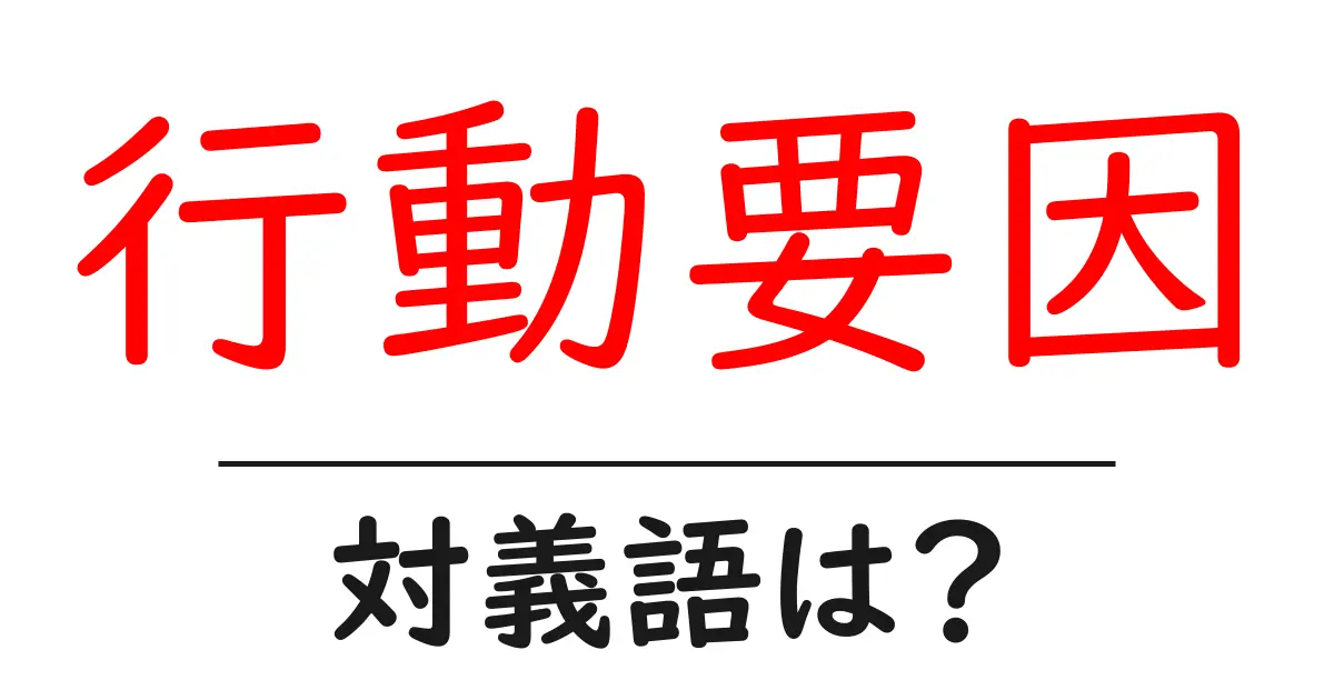 行動要因の対義語・反対語を使用例を交えて分かりやすく解説!