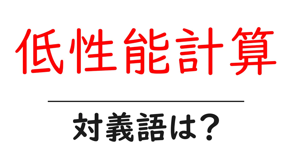 低性能計算の対義語・反対語を使用例を交えて分かりやすく解説!