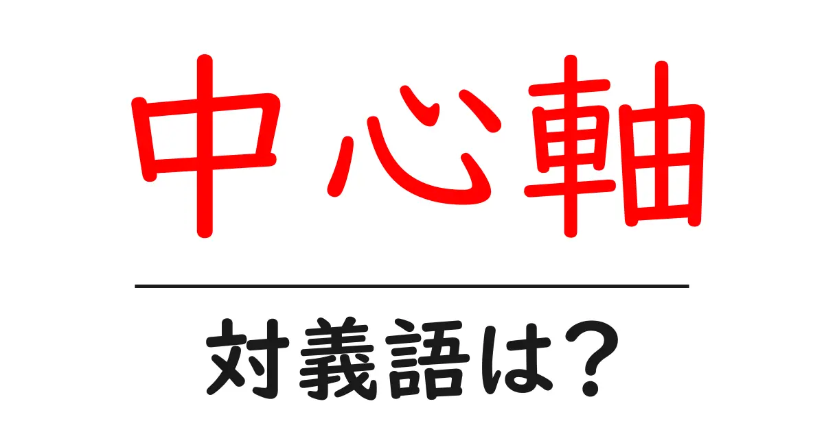 中心軸の対義語・反対語を使用例を交えて分かりやすく解説!