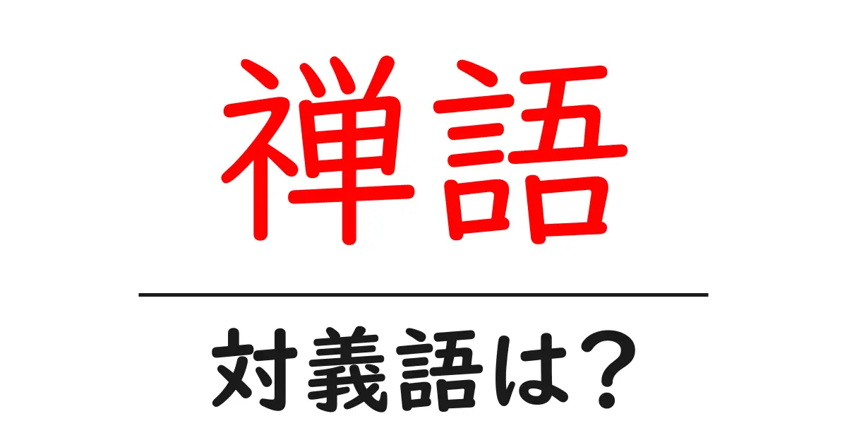 禅語の対義語・反対語を使用例を交えて分かりやすく解説!