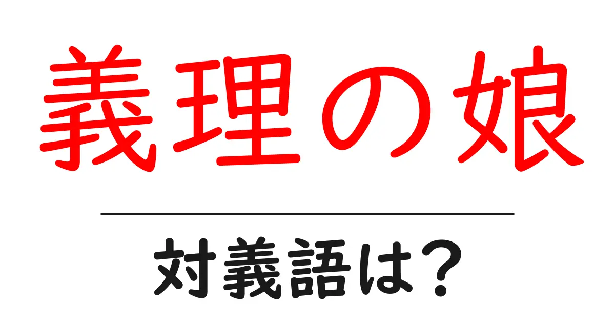 義理の娘の対義語・反対語を使用例を交えて分かりやすく解説!