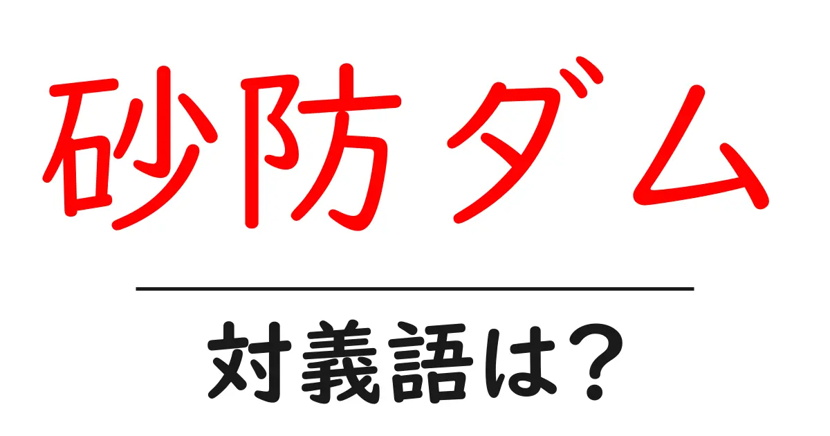 砂防ダムの対義語・反対語を使用例を交えて分かりやすく解説!