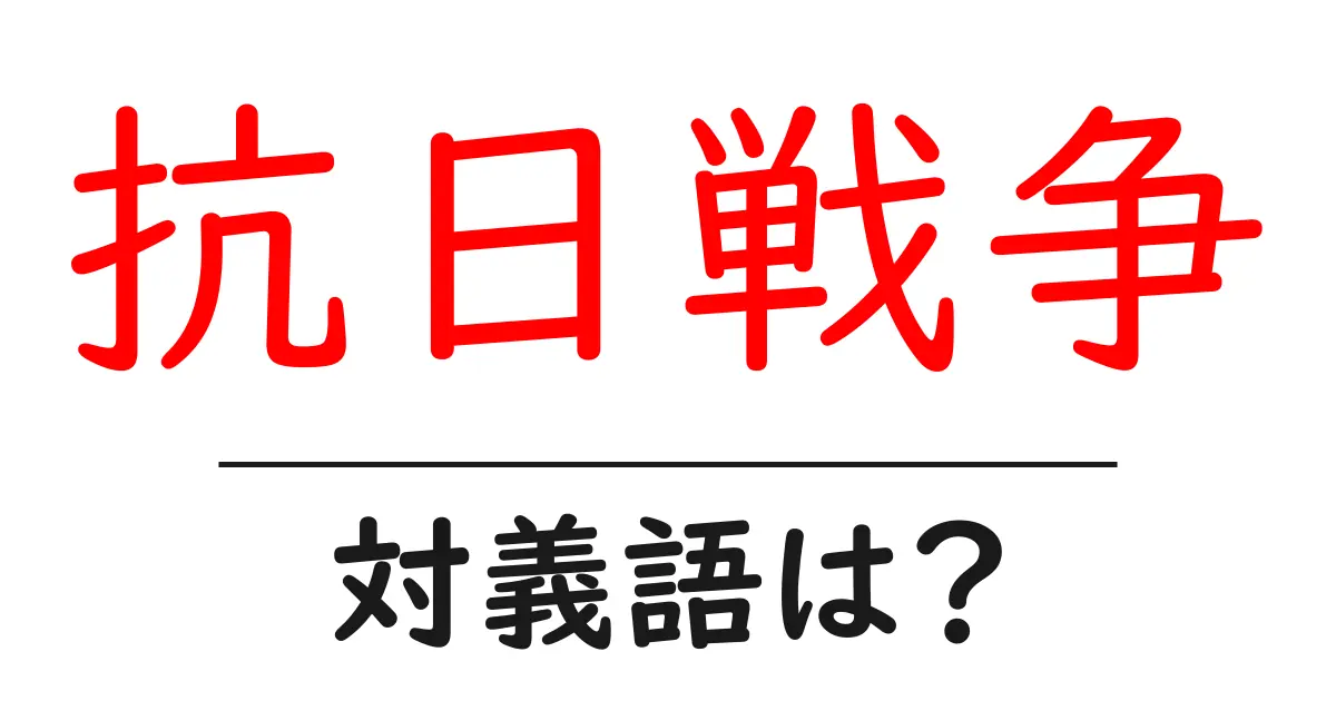 抗日戦争の対義語・反対語を使用例を交えて分かりやすく解説!