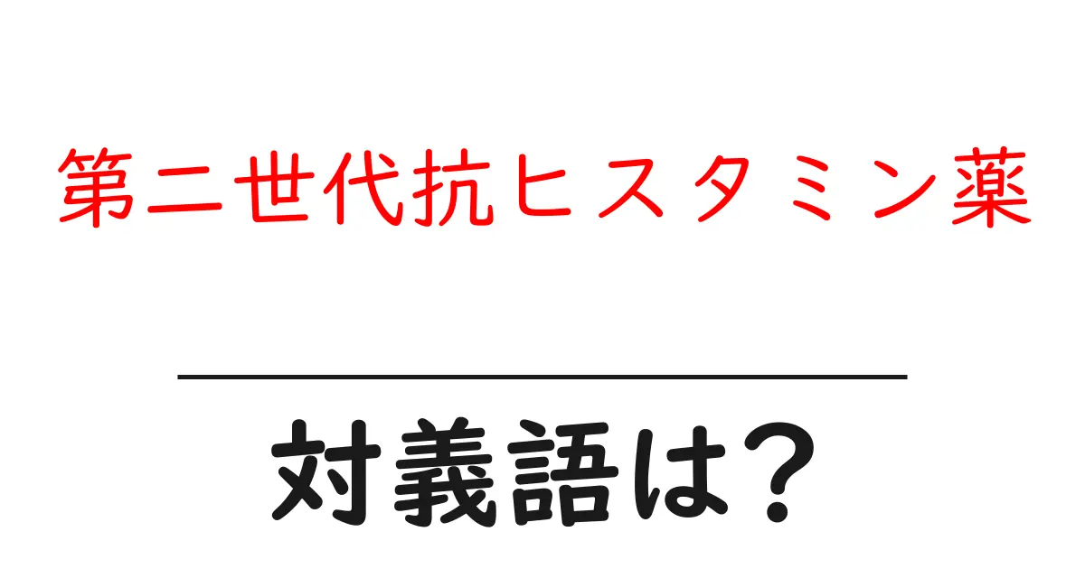 第二世代抗ヒスタミン薬の対義語・反対語を使用例を交えて分かりやすく解説!