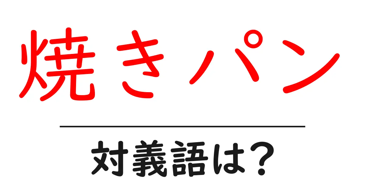 焼きパンの対義語・反対語を使用例を交えて分かりやすく解説!
