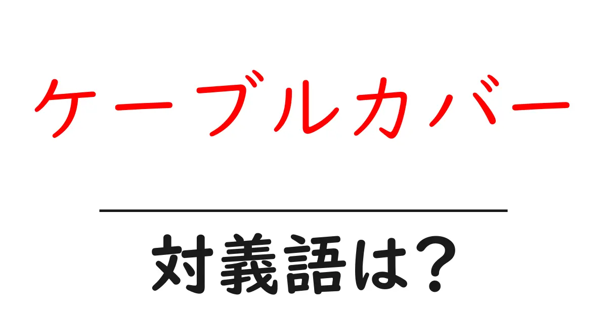 ケーブルカバーの対義語・反対語を使用例を交えて分かりやすく解説!