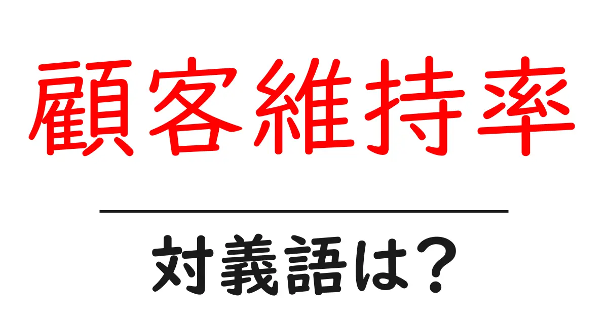顧客維持率の対義語・反対語を使用例を交えて分かりやすく解説!