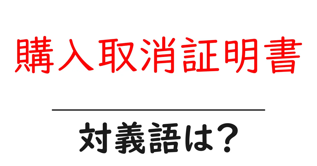 購入取消証明書の対義語・反対語を使用例を交えて分かりやすく解説!