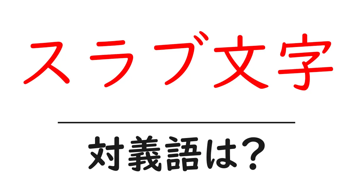 スラブ文字の対義語・反対語を使用例を交えて分かりやすく解説!