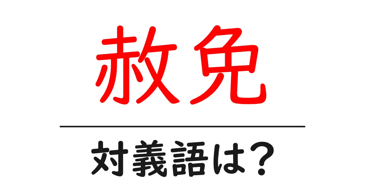 赦免の対義語・反対語を使用例を交えて分かりやすく解説!