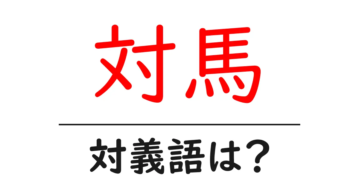 対馬の対義語・反対語を使用例を交えて分かりやすく解説!