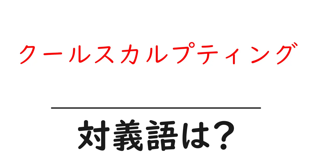クールスカルプティングの対義語・反対語を使用例を交えて分かりやすく解説!