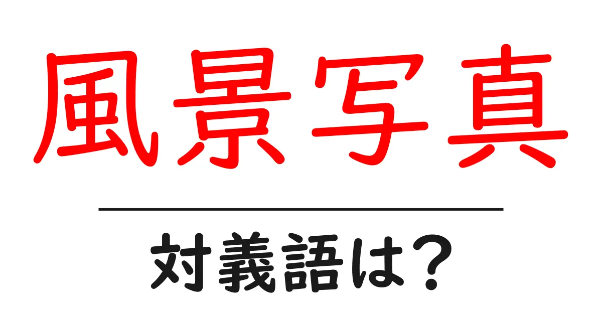 風景写真の対義語・反対語を使用例を交えて分かりやすく解説!