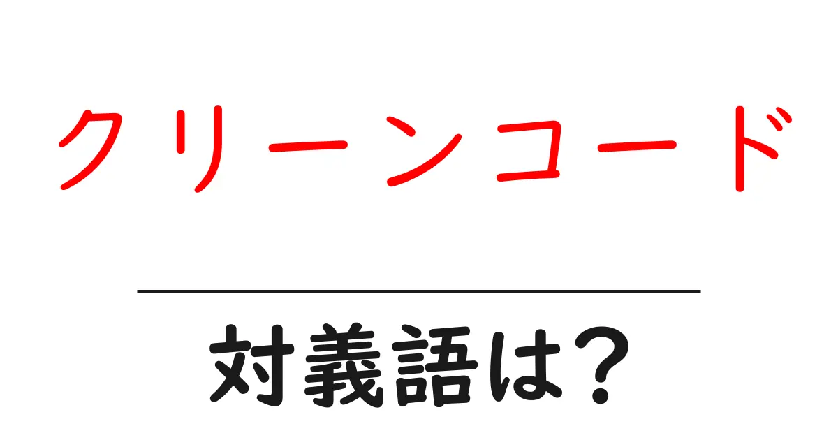 クリーンコードの対義語・反対語を使用例を交えて分かりやすく解説!
