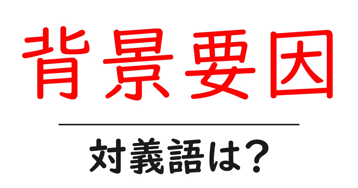 背景要因の対義語・反対語を使用例を交えて分かりやすく解説!