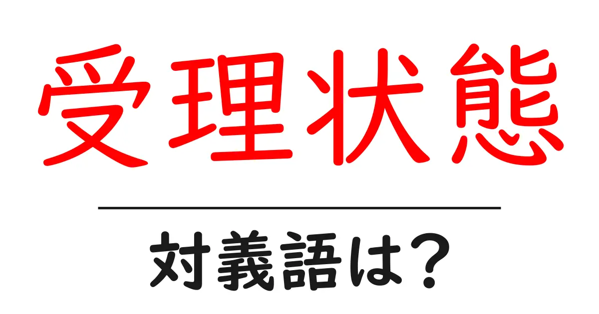 受理状態の対義語・反対語を使用例を交えて分かりやすく解説!