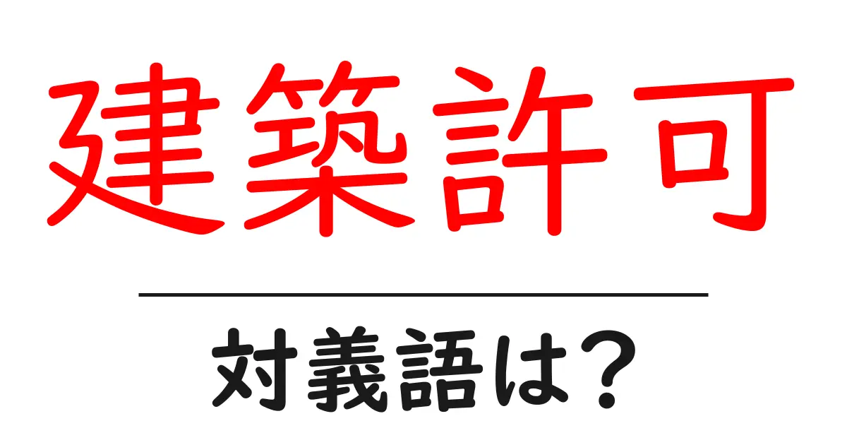 建築許可の対義語・反対語を使用例を交えて分かりやすく解説!