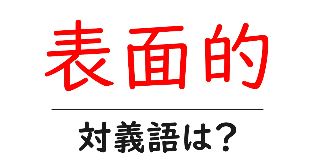 表面的の対義語・反対語を使用例を交えて分かりやすく解説!