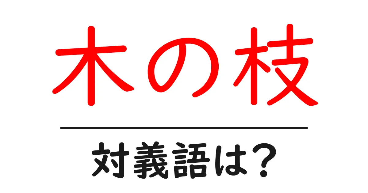 木の枝の対義語・反対語を使用例を交えて分かりやすく解説！