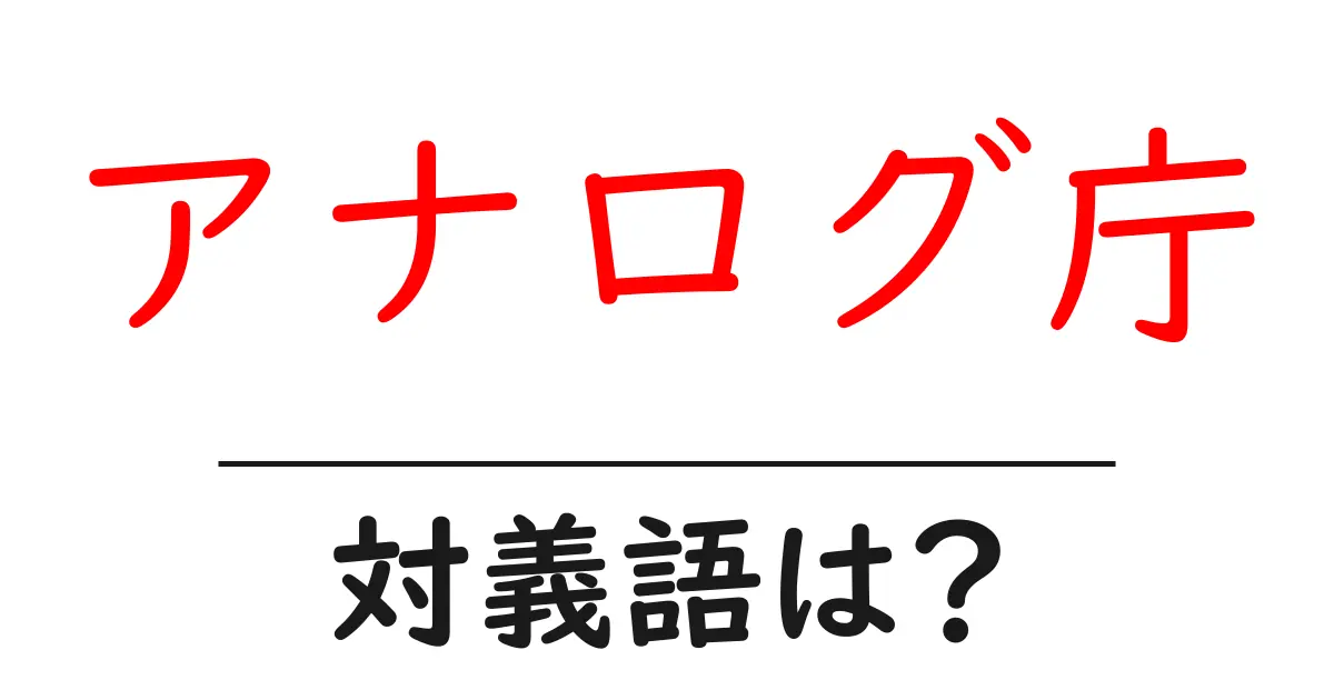 アナログ庁の対義語・反対語を使用例を交えて分かりやすく解説!