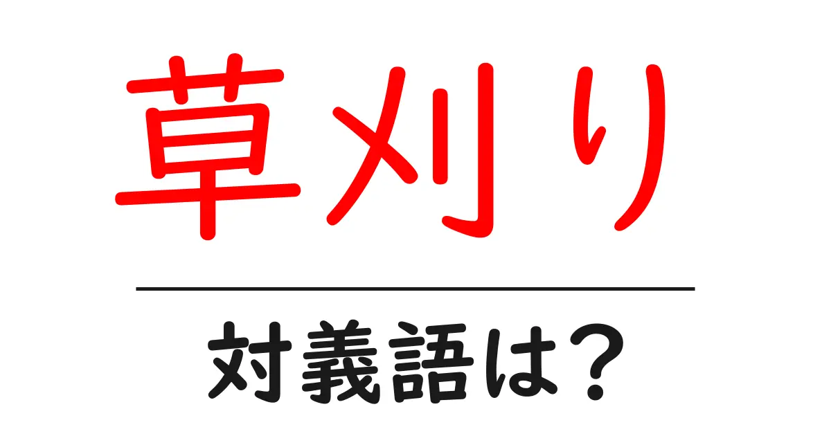 草刈りの対義語・反対語を使用例を交えて分かりやすく解説!