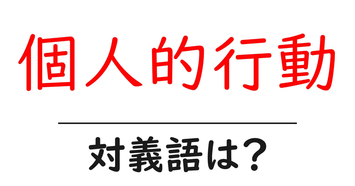 個人的行動の対義語・反対語を使用例を交えて分かりやすく解説!