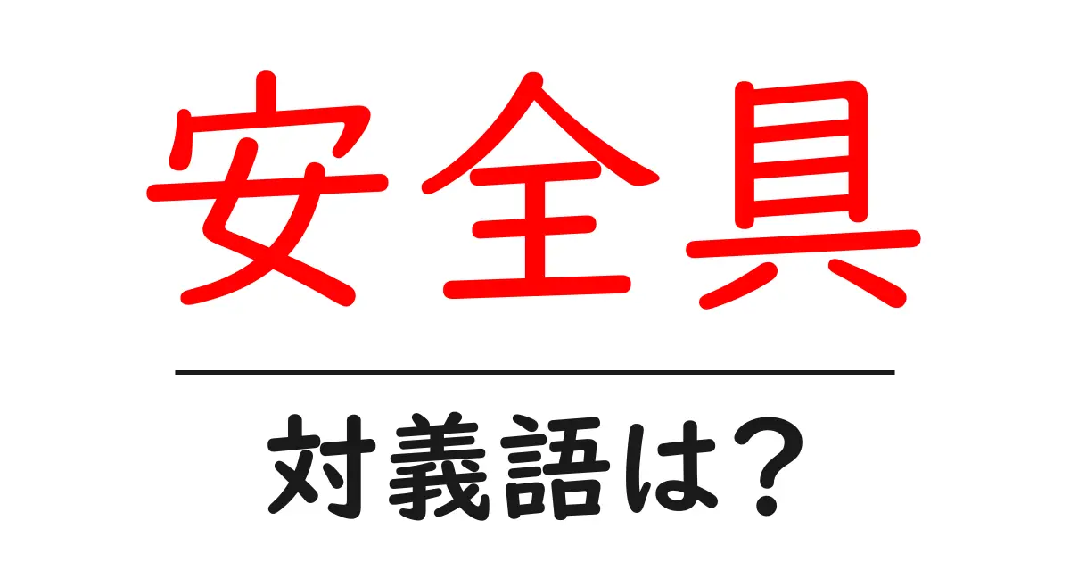 安全具の対義語・反対語を使用例を交えて分かりやすく解説!