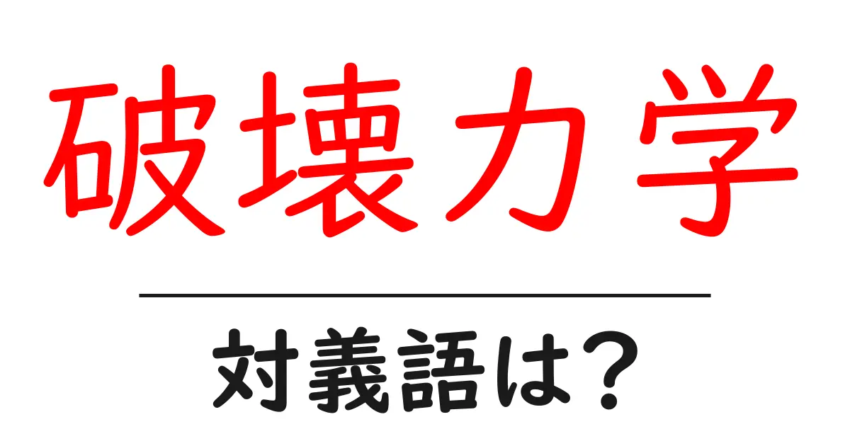 破壊力学の対義語・反対語を使用例を交えて分かりやすく解説！