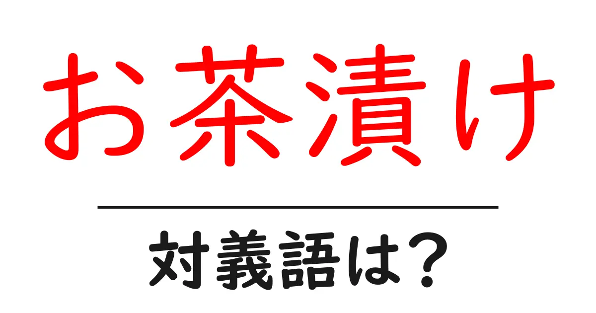 お茶漬けの対義語・反対語を使用例を交えて分かりやすく解説!