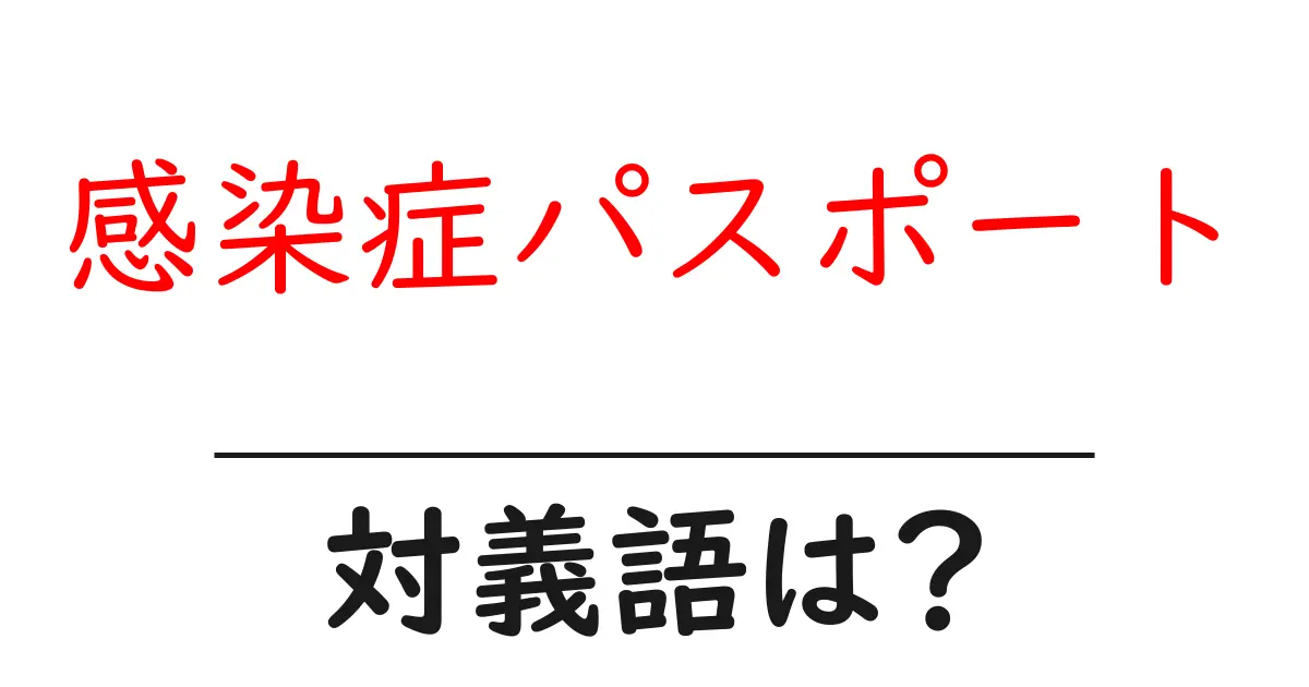 感染症パスポートの対義語・反対語を使用例を交えて分かりやすく解説!