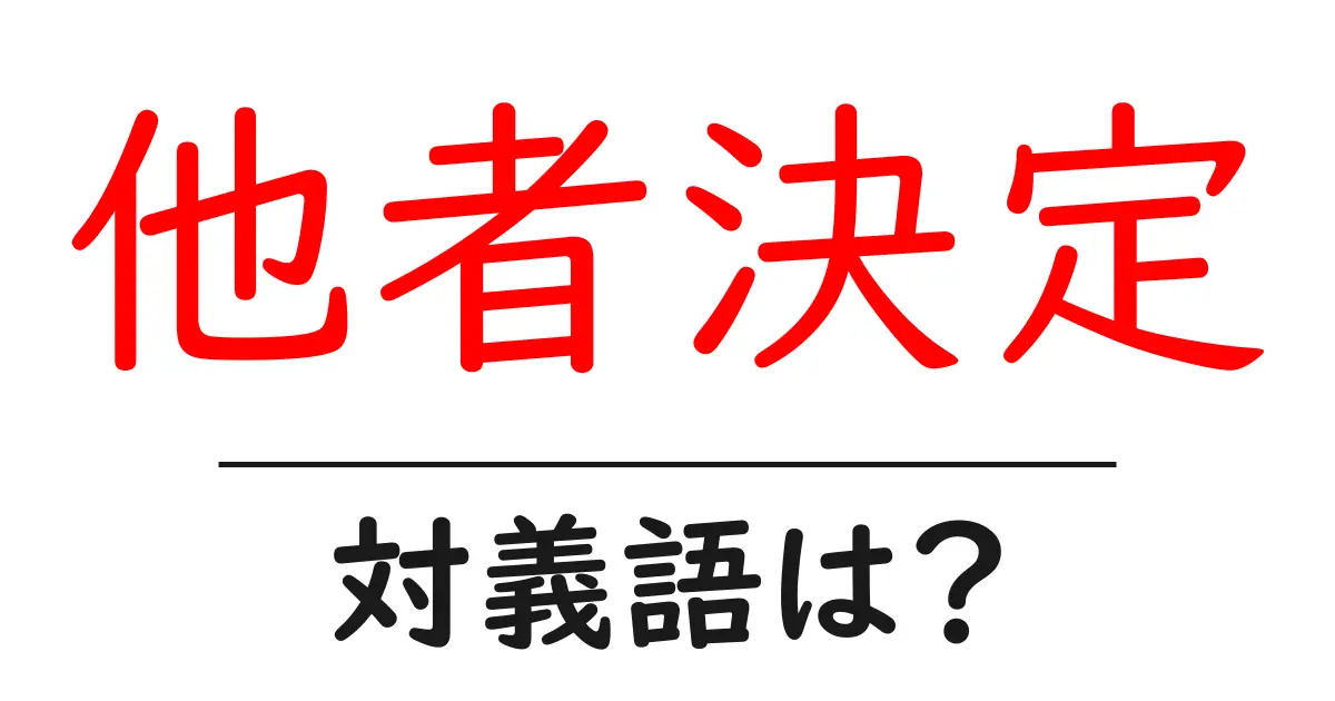 他者決定の対義語・反対語を使用例を交えて分かりやすく解説!