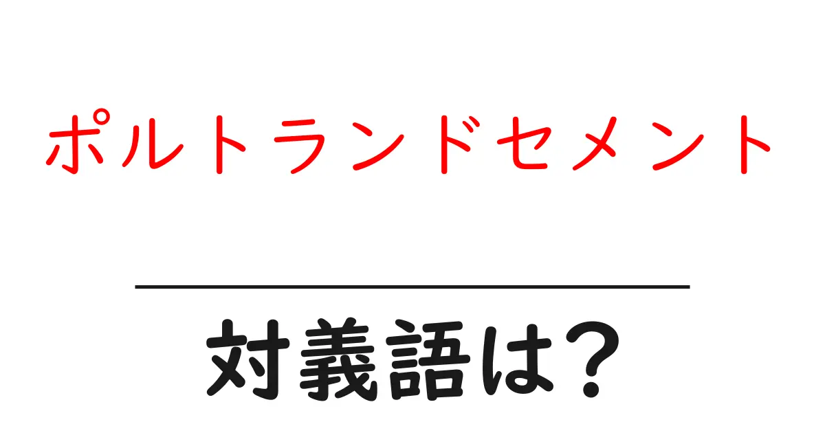 ポルトランドセメントの対義語・反対語を使用例を交えて分かりやすく解説!