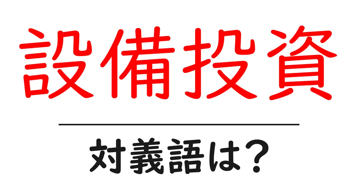 設備投資の対義語・反対語を使用例を交えて分かりやすく解説!