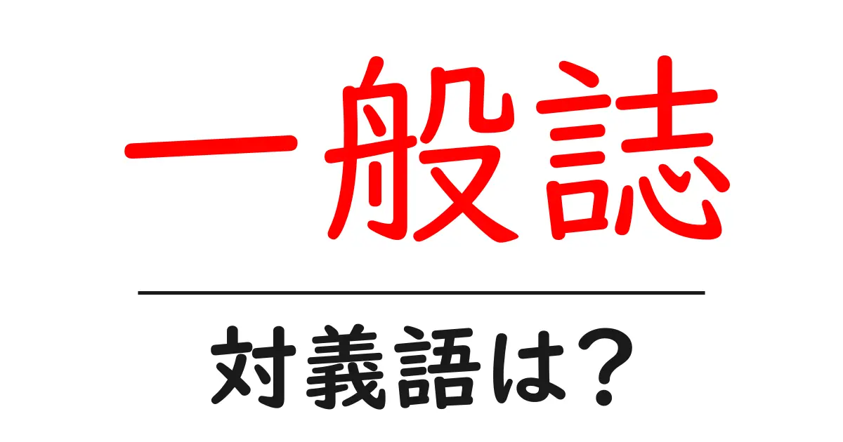 一般誌の対義語・反対語を使用例を交えて分かりやすく解説!